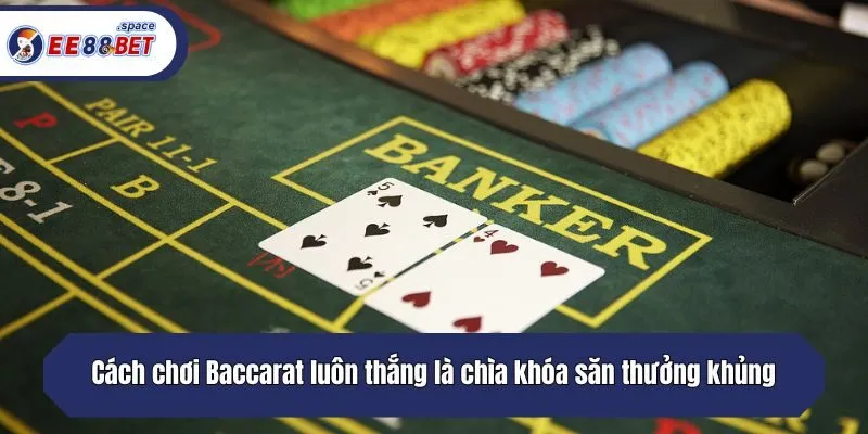Cách chơi Baccarat luôn thắng là chìa khóa săn thưởng khủng