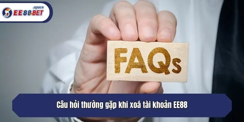 Câu hỏi thường gặp khi xoá tài khoản EE88