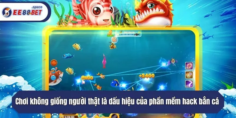 Hành vi chơi không giống người thật là dấu hiệu của phần mềm hack bắn cá