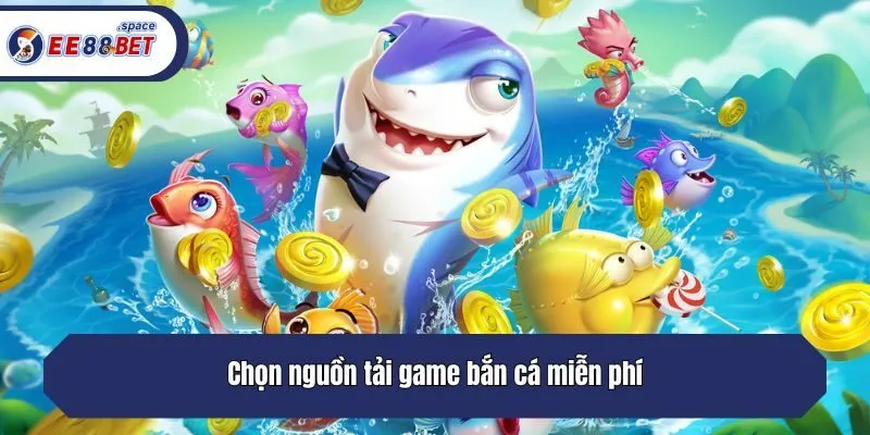 Chọn nguồn tải game bắn cá miễn phí