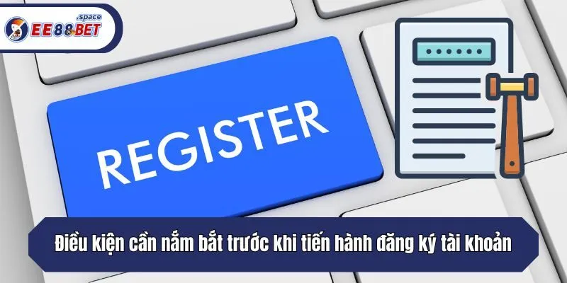 Điều kiện cần nắm bắt trước khi tiến hành đăng ký tài khoản