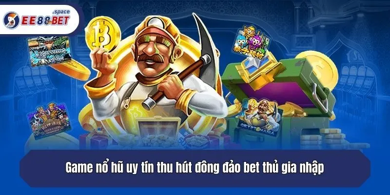 Game nổ hũ uy tín thu hút đông đảo bet thủ gia nhập
