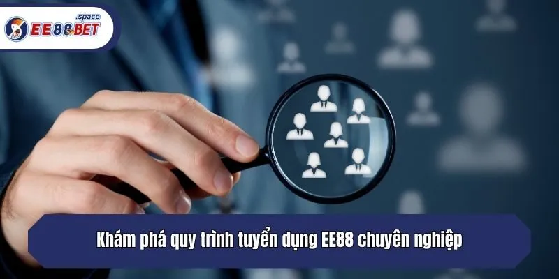 Khám phá quy trình tuyển dụng EE88 chuyên nghiệp