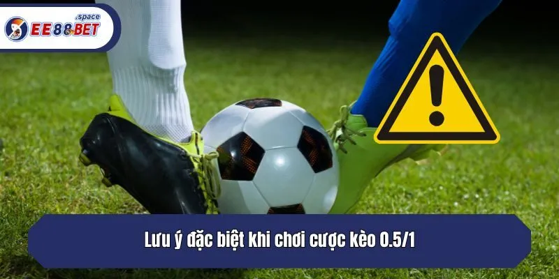 Lưu ý đặc biệt khi chơi cược kèo 0.5/1