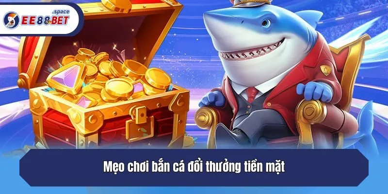 Mẹo chơi bắn cá đổi thưởng tiền mặt