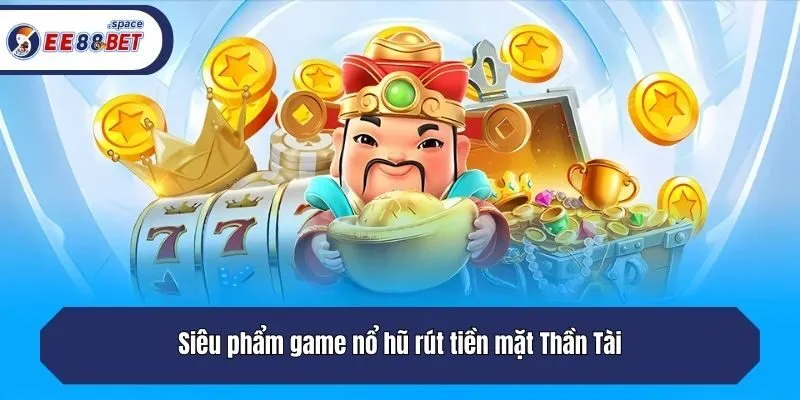 Siêu phẩm game nổ hũ rút tiền mặt Thần Tài