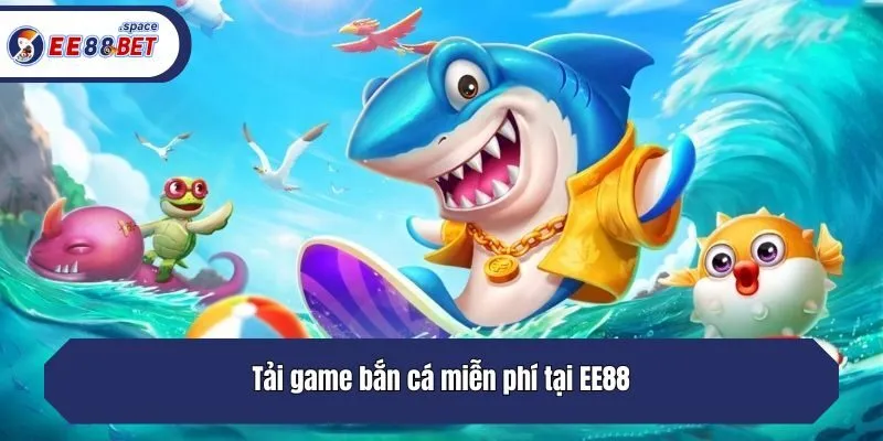 Tải game bắn cá miễn phí tại EE88