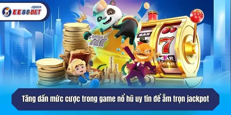Tăng dần mức cược trong game nổ hũ uy tín để ẵm trọn jackpot